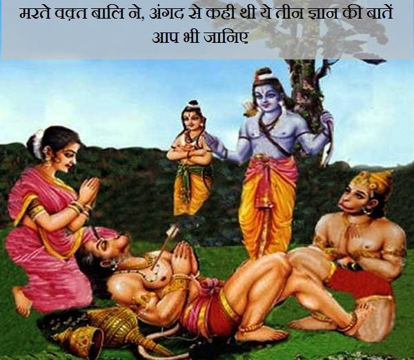 मरते वक़्त बालि ने, अंगद से कही थी ये तीन ज्ञान की बातें।